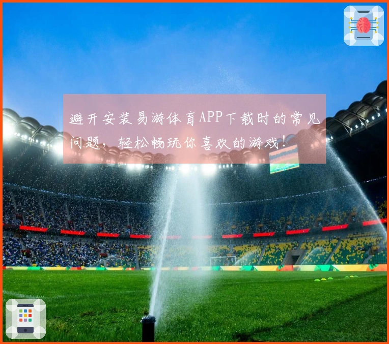 避开安装易游体育APP下载时的常见问题，轻松畅玩你喜欢的游戏！