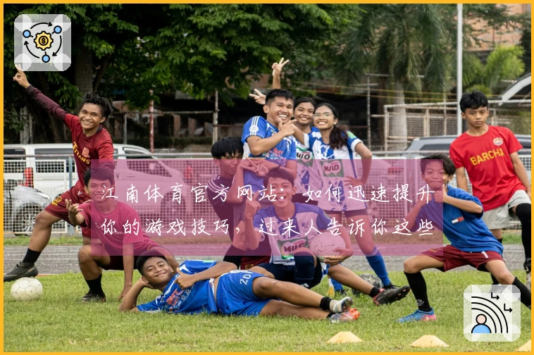 江南体育官方网站：如何迅速提升你的游戏技巧，过来人告诉你这些经验绝对值得借鉴