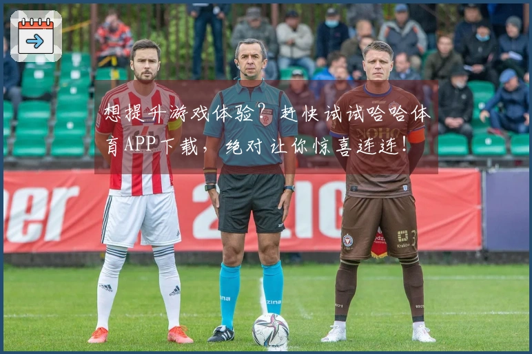 想提升游戏体验？赶快试试哈哈体育APP下载，绝对让你惊喜连连！