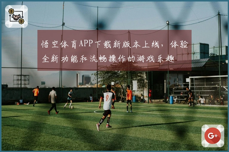 悟空体育APP下载新版本上线，体验全新功能和流畅操作的游戏乐趣