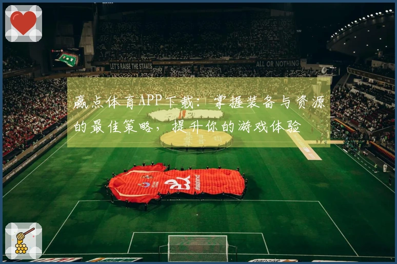 赢点体育APP下载：掌握装备与资源的最佳策略，提升你的游戏体验