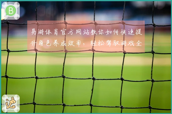 易游体育官方网站教你如何快速提升角色养成效率，轻松驾驭游戏全局