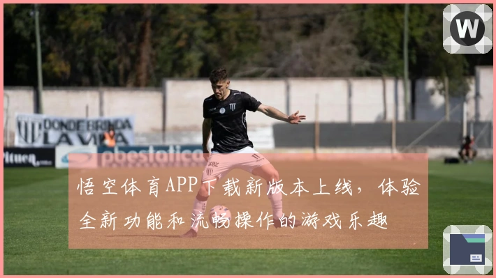 悟空体育APP下载新版本上线，体验全新功能和流畅操作的游戏乐趣