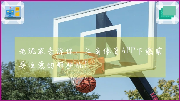 老玩家告诉你，江南体育APP下载前要注意的那些坑！