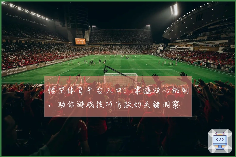 悟空体育平台入口：掌握核心机制，助你游戏技巧飞跃的关键洞察