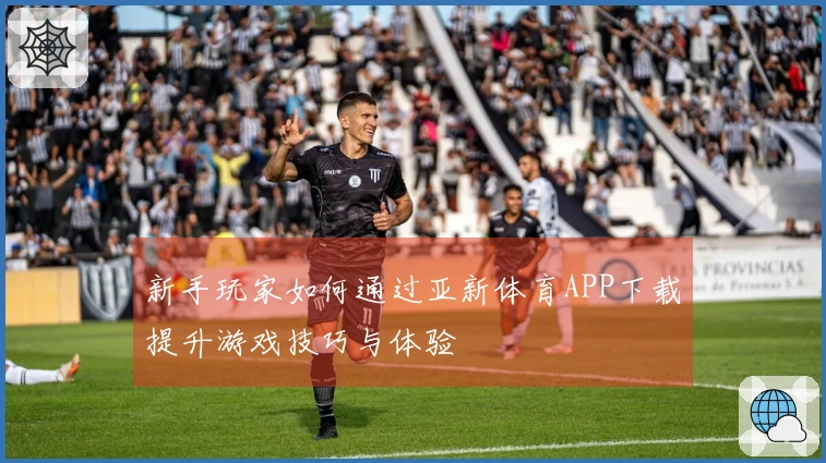 新手玩家如何通过亚新体育APP下载提升游戏技巧与体验