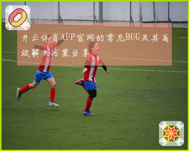 开云体育APP官网的常见BUG及其高效解决方案分享