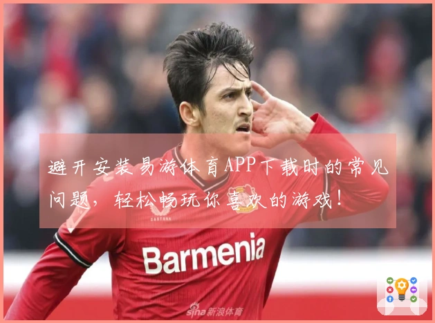避开安装易游体育APP下载时的常见问题，轻松畅玩你喜欢的游戏！