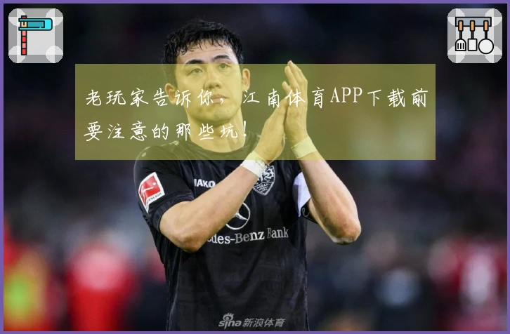 老玩家告诉你，江南体育APP下载前要注意的那些坑！