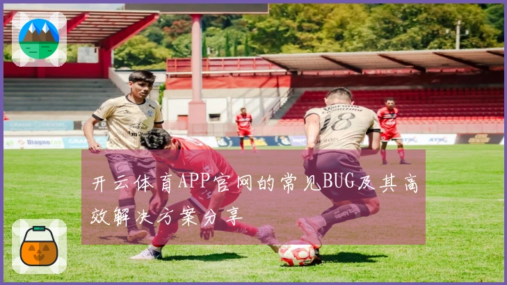 开云体育APP官网的常见BUG及其高效解决方案分享