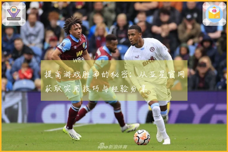 提高游戏胜率的秘密：从亚星官网获取实用技巧与经验分享